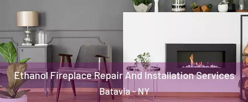  Ethanol Fireplace Repair And Installation Services Batavia - NY