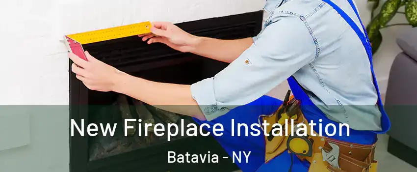  New Fireplace Installation Batavia - NY
