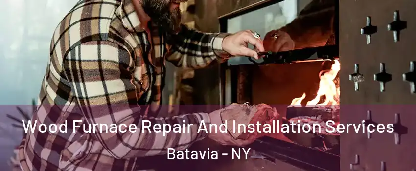  Wood Furnace Repair And Installation Services Batavia - NY